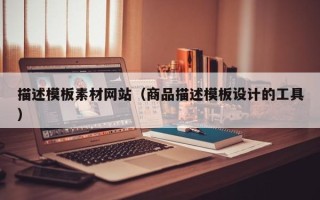 澄迈描述模板素材网站（商品描述模板设计的工具）