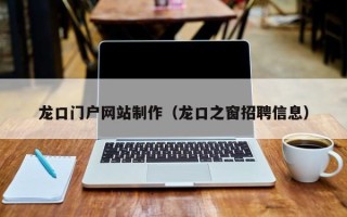 澄迈龙口门户网站制作（龙口之窗招聘信息）
