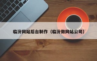 澄迈临汾网站后台制作（临汾做网站公司）