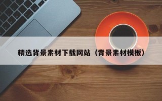 澄迈精选背景素材下载网站（背景素材模板）