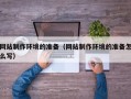 澄迈网站制作环境的准备（网站制作环境的准备怎么写）