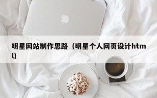澄迈明星网站制作思路（明星个人网页设计html）