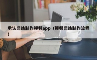 澄迈承认网站制作视频app（视频网站制作流程）